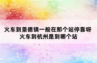 火车到景德镇一般在那个站停靠呀 火车到杭州是到哪个站